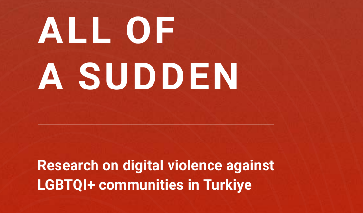 All of a sudden - Research on digital violence against LGBTQI+ communities in Turkiye
